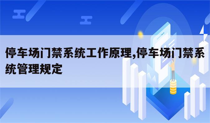 停车场门禁系统工作原理,停车场门禁系统管理规定