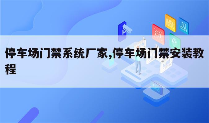 停车场门禁系统厂家,停车场门禁安装教程