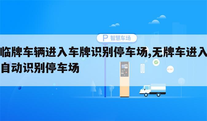 临牌车辆进入车牌识别停车场,无牌车进入自动识别停车场