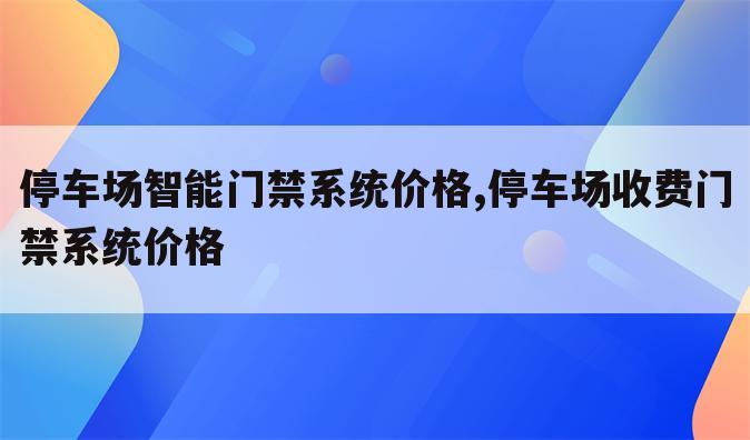 停车场智能门禁系统价格,停车场收费门禁系统价格