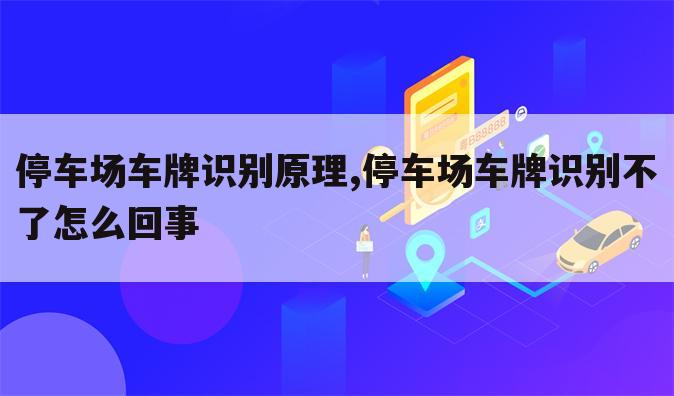 停车场车牌识别原理,停车场车牌识别不了怎么回事