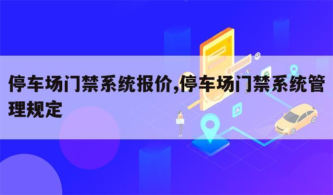 停车场门禁系统报价,停车场门禁系统管理规定