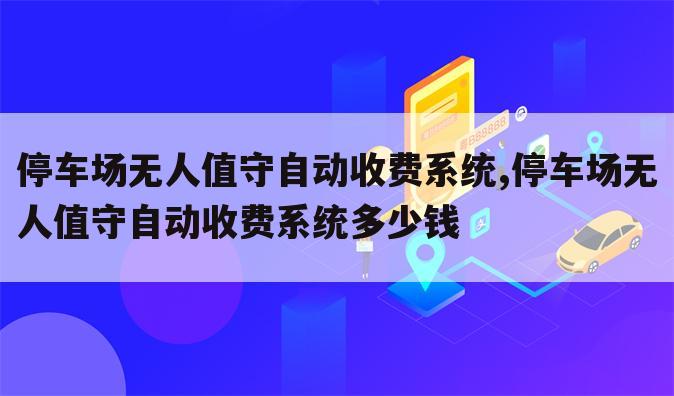 停车场无人值守自动收费系统,停车场无人值守自动收费系统多少钱