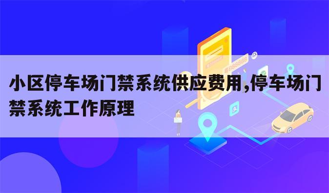 小区停车场门禁系统供应费用,停车场门禁系统工作原理