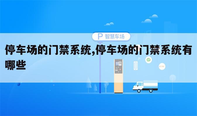 停车场的门禁系统,停车场的门禁系统有哪些