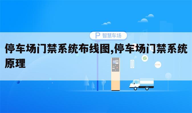 停车场门禁系统布线图,停车场门禁系统原理