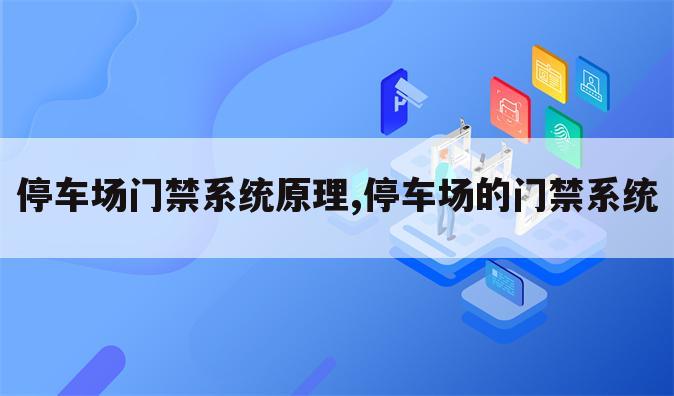 停车场门禁系统原理,停车场的门禁系统