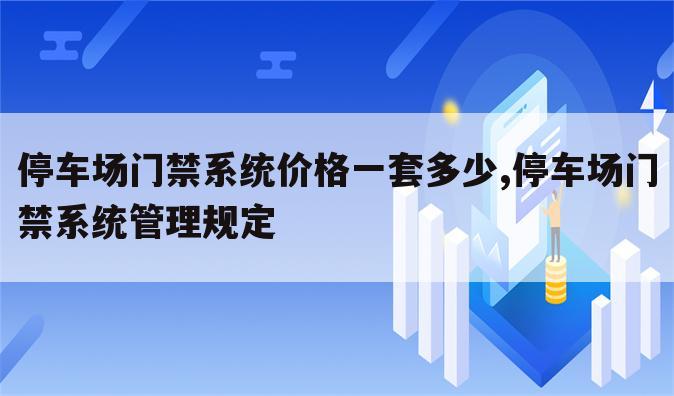 停车场门禁系统价格一套多少,停车场门禁系统管理规定