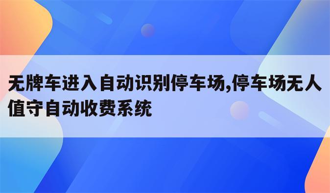 无牌车进入自动识别停车场,停车场无人值守自动收费系统