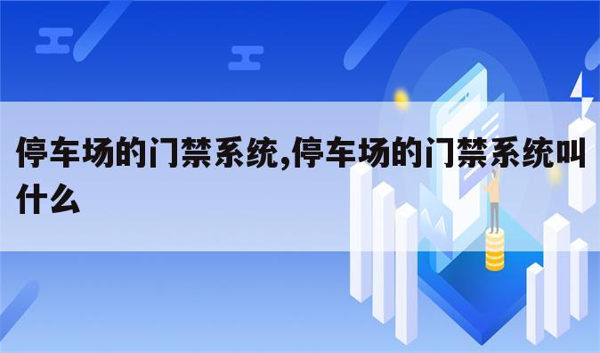 停车场的门禁系统,停车场的门禁系统叫什么