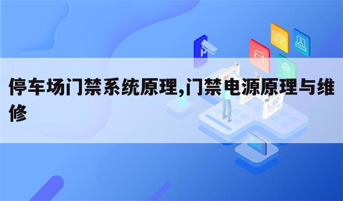 停车场门禁系统原理,门禁电源原理与维修