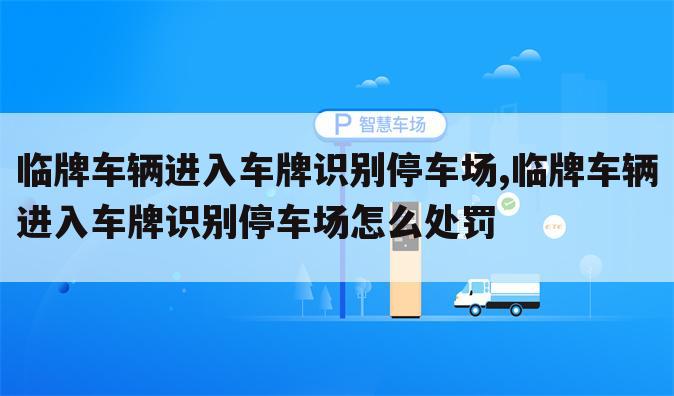 临牌车辆进入车牌识别停车场,临牌车辆进入车牌识别停车场怎么处罚