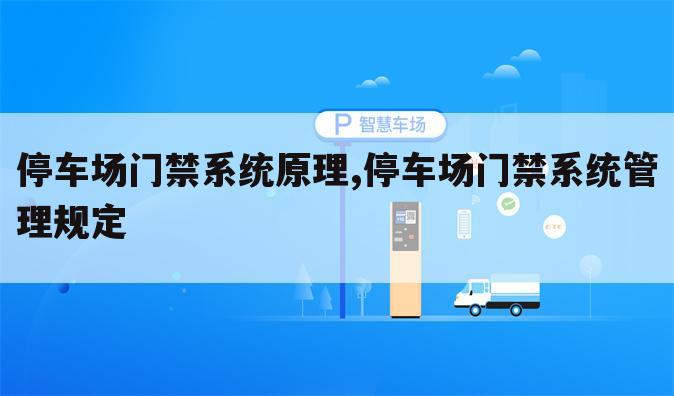 停车场门禁系统原理,停车场门禁系统管理规定