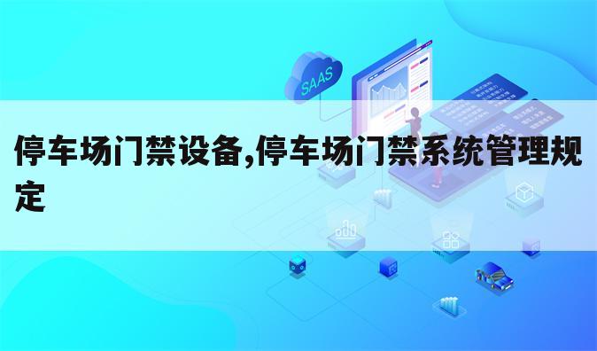 停车场门禁设备,停车场门禁系统管理规定