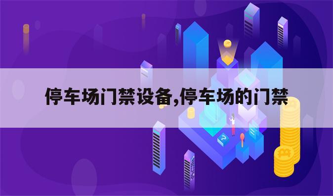 停车场门禁设备,停车场的门禁