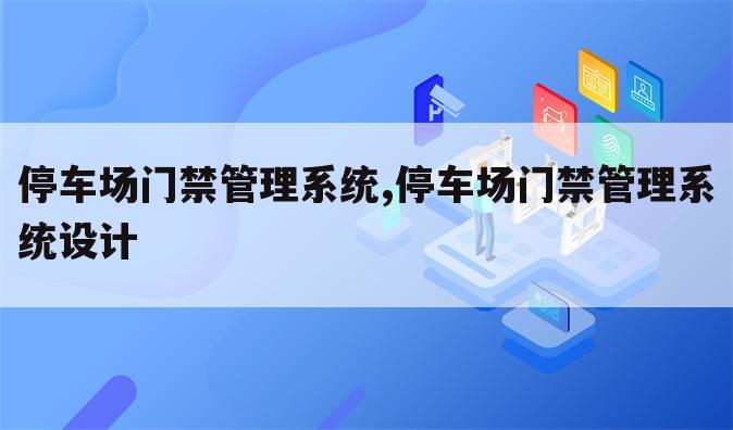 停车场门禁管理系统,停车场门禁管理系统设计
