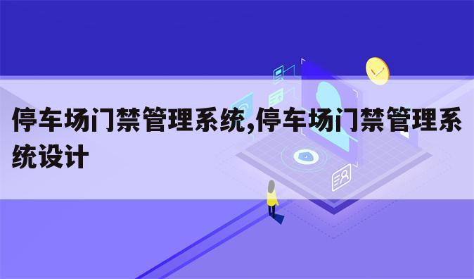 停车场门禁管理系统,停车场门禁管理系统设计