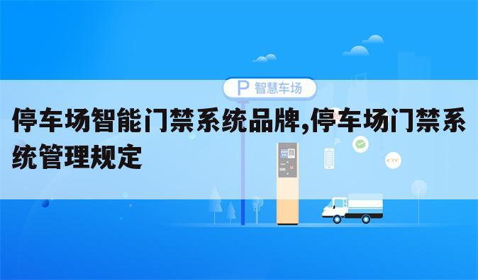 停车场智能门禁系统品牌,停车场门禁系统管理规定