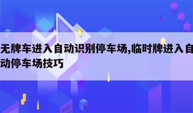无牌车进入自动识别停车场,临时牌进入自动停车场技巧