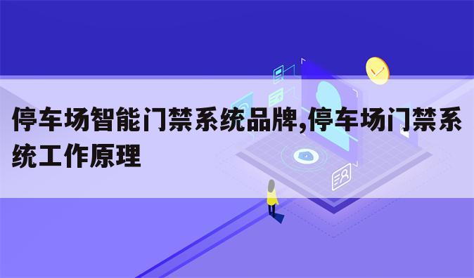 停车场智能门禁系统品牌,停车场门禁系统工作原理