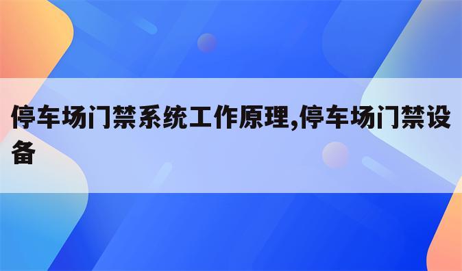 停车场门禁系统工作原理,停车场门禁设备