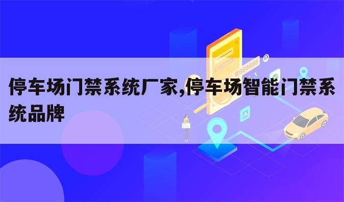 停车场门禁系统厂家,停车场智能门禁系统品牌