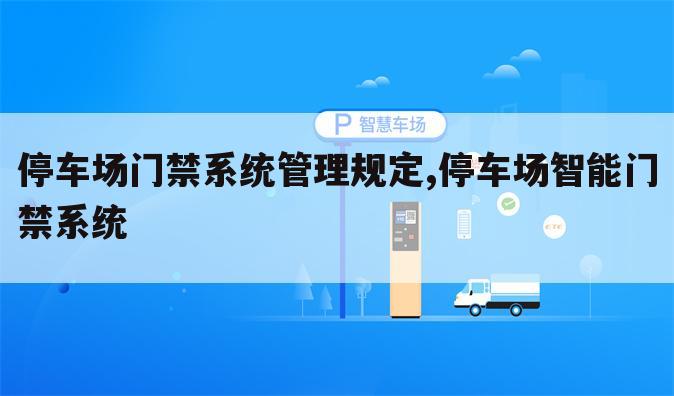 停车场门禁系统管理规定,停车场智能门禁系统