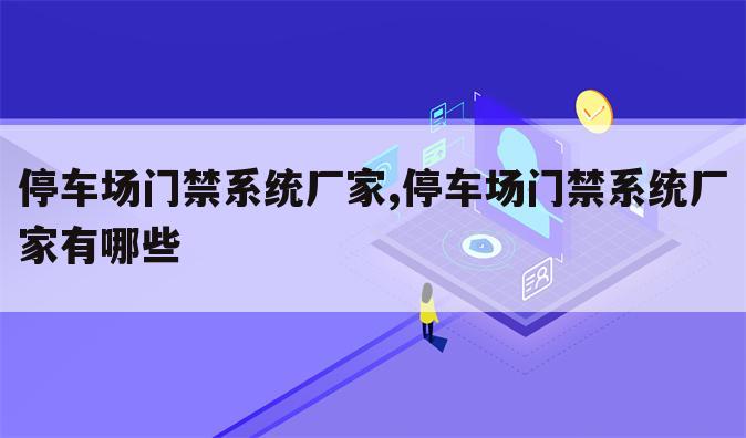 停车场门禁系统厂家,停车场门禁系统厂家有哪些