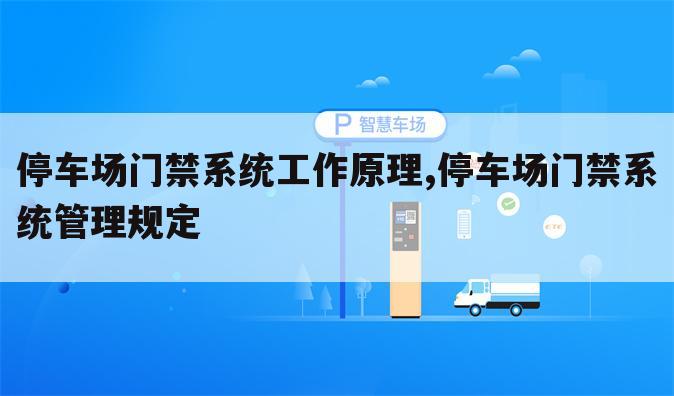 停车场门禁系统工作原理,停车场门禁系统管理规定