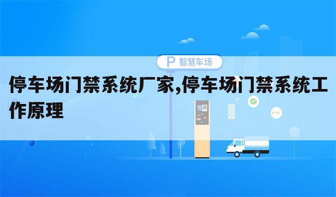 停车场门禁系统厂家,停车场门禁系统工作原理