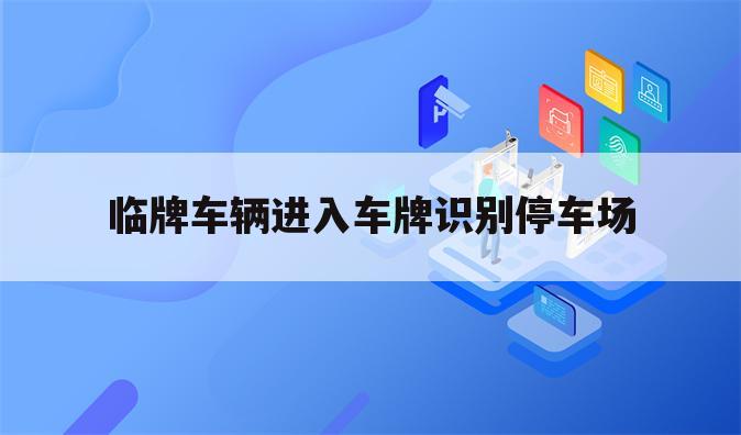临牌车辆进入车牌识别停车场