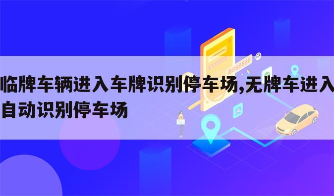 临牌车辆进入车牌识别停车场,无牌车进入自动识别停车场