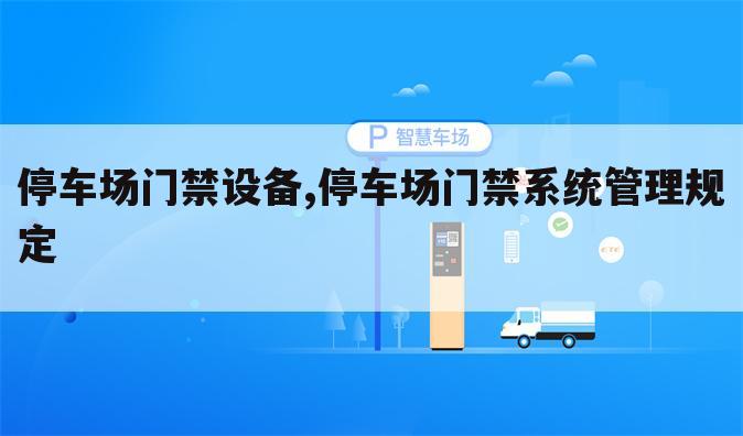 停车场门禁设备,停车场门禁系统管理规定