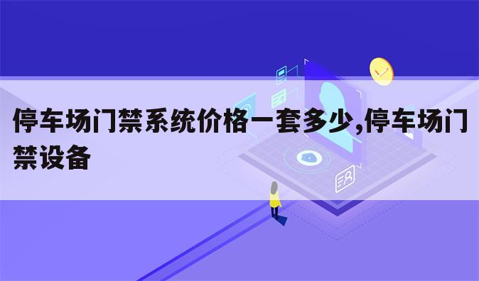 停车场门禁系统价格一套多少,停车场门禁设备