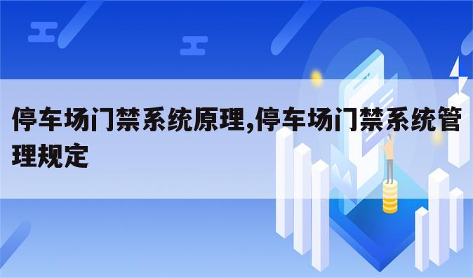 停车场门禁系统原理,停车场门禁系统管理规定