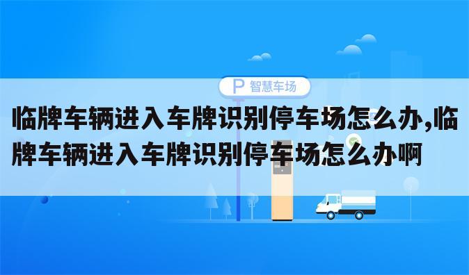 临牌车辆进入车牌识别停车场怎么办,临牌车辆进入车牌识别停车场怎么办啊