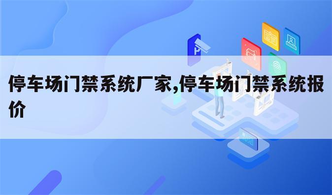 停车场门禁系统厂家,停车场门禁系统报价