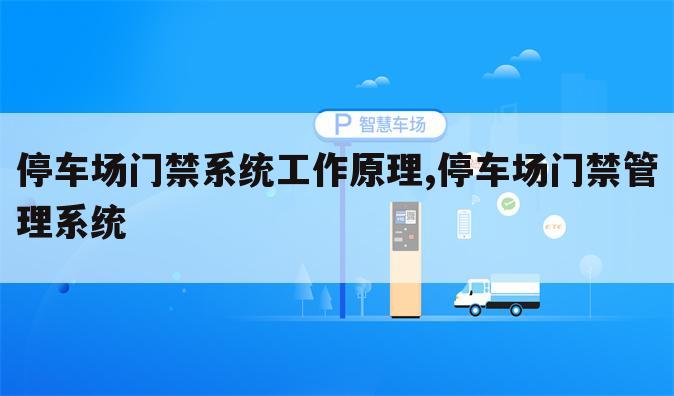 停车场门禁系统工作原理,停车场门禁管理系统