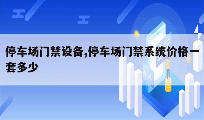 停车场门禁设备,停车场门禁系统价格一套多少