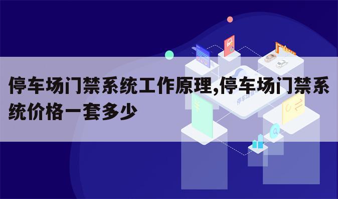 停车场门禁系统工作原理,停车场门禁系统价格一套多少