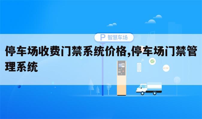 停车场收费门禁系统价格,停车场门禁管理系统