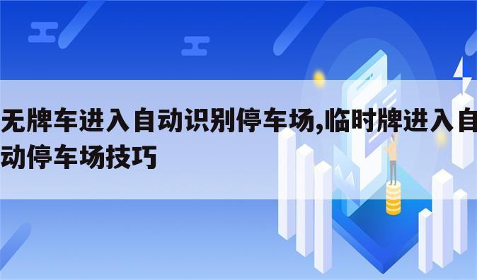 无牌车进入自动识别停车场,临时牌进入自动停车场技巧