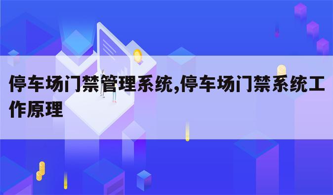 停车场门禁管理系统,停车场门禁系统工作原理