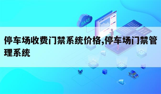 停车场收费门禁系统价格,停车场门禁管理系统