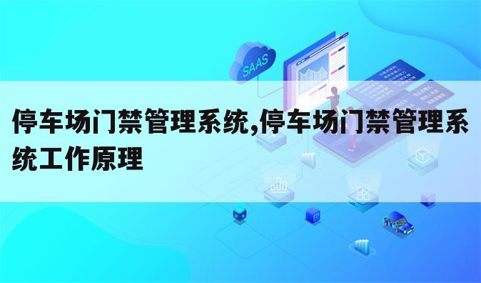 停车场门禁管理系统,停车场门禁管理系统工作原理