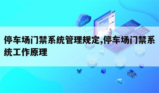 停车场门禁系统管理规定,停车场门禁系统工作原理