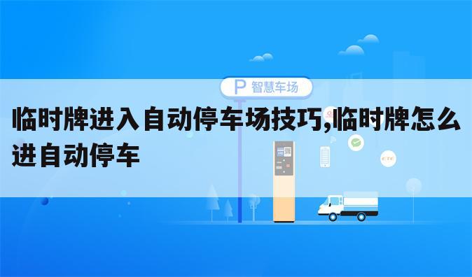 临时牌进入自动停车场技巧,临时牌怎么进自动停车