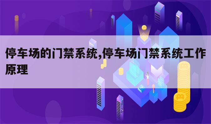 停车场的门禁系统,停车场门禁系统工作原理