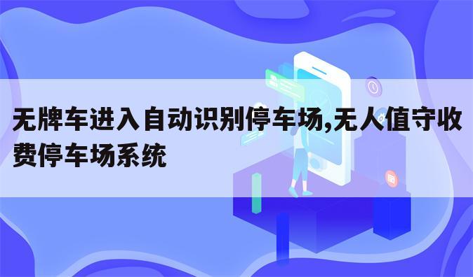 无牌车进入自动识别停车场,无人值守收费停车场系统