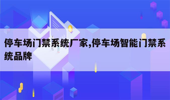 停车场门禁系统厂家,停车场智能门禁系统品牌
